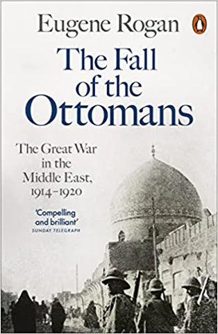 The Fall Of The Ottomans: The Great War In The Middle East, 1914-1920