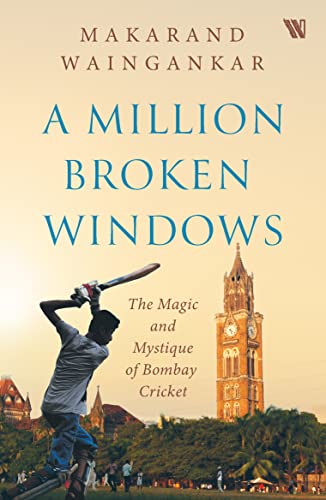 A Million Broken Windows : The Magic And Mystique Of Bombay Cricket