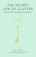 The Secret Life Of Clutter: Getting Clear, Letting Go And Moving On