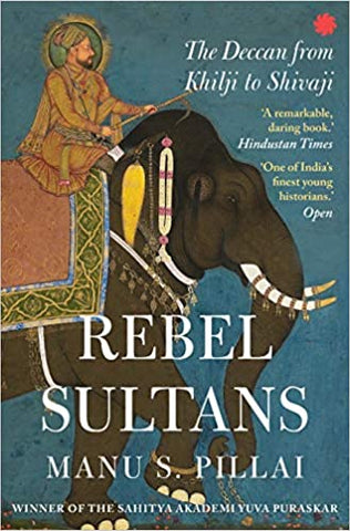 Rebel Sultans: The Deccan from Khilji to Shivaji