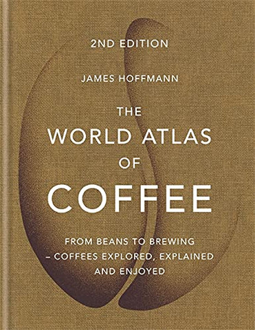 The World Atlas Of Coffee: From Beans To Brewing Coffees Explored, Explained And Enjoyed