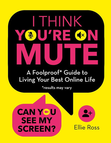I Think You're on Mute: A Foolproof Guide To Living Your Best Online Life