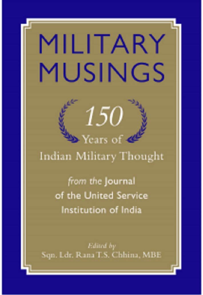 Military Musings 150 Years Of Indian Military Thought: From The Journal Of The United Service Institution Of India