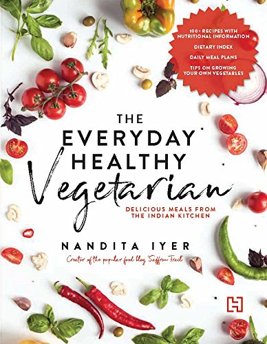 The Everyday Healthy Vegetarian: Delicious Meals From The Indian Kitchen