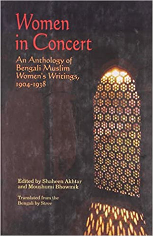 Women In Concert - An Anthology Of Bengali Muslim, Women's Writings 1904-1938