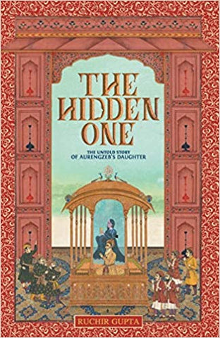 The Hidden One: The Untold Story Of Aurengzebs Daughter