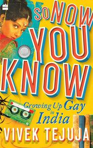 So Now You Know: A Memoir Of Growing Up Gay In India
