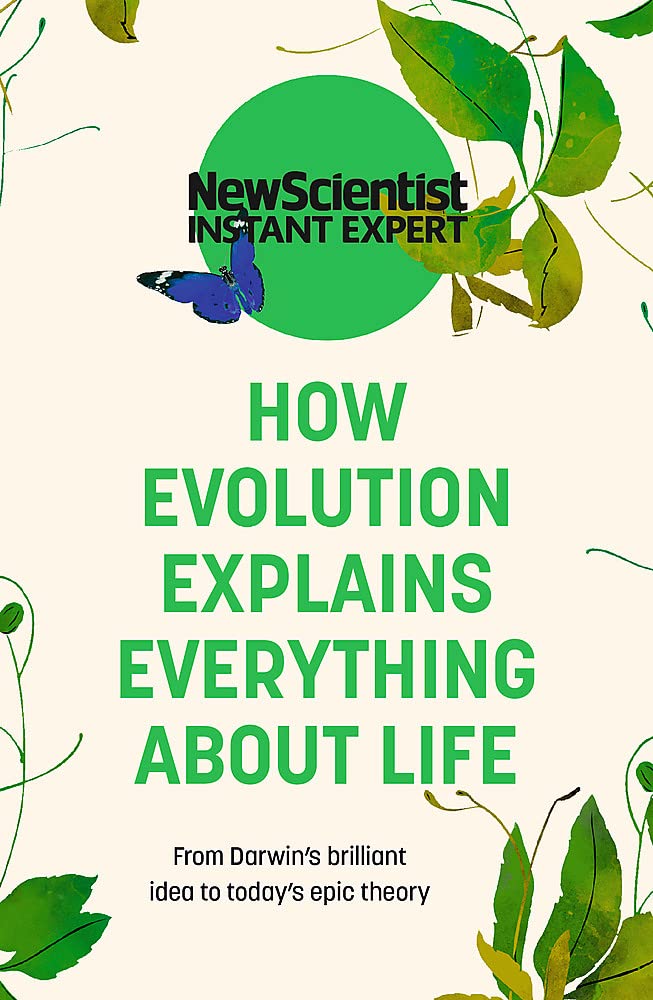 How Evolution Explains Everything About Life: From Darwin's Brilliant Idea To Today's Epic Theory
