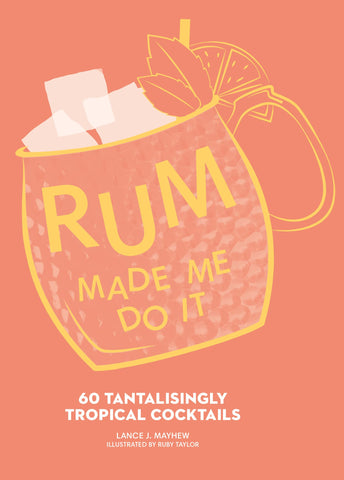 Rum Made Me Do It: 60 Tantalizingly Tropical Cocktails