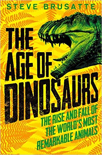 The Age Of Dinosaurs: The Rise And Fall Of The World's Most Remarkable Animals
