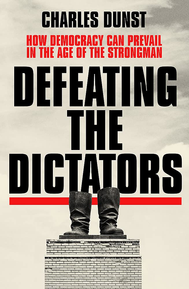 Defeating The Dictators: How Democracy Can Prevail In The Age Of The Strongman