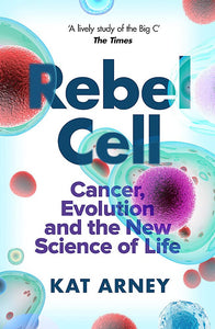 Rebel Cell: Cancer, Evolution, and the New Science of Life