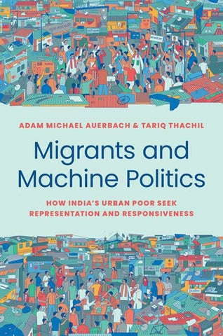 Migrants And Machine Politics: How India's Urban Poor Seek Representation And Responsiveness