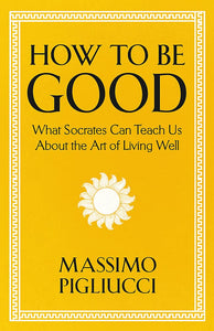 How To Be Good: What Socrates Can Teach Us About the Art of Living Well