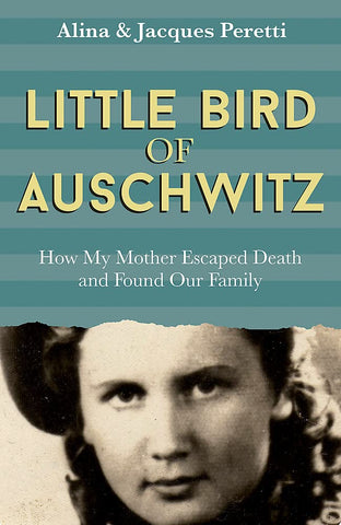 Little Bird Of Auschwitz: How My Mother Escaped Death And Found Our Family