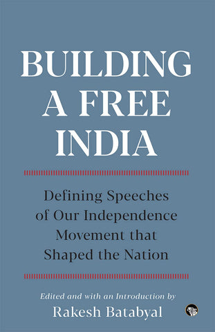 Building A Free India: Defining Speeches Of Our Independence Movement That Shaped the Nation