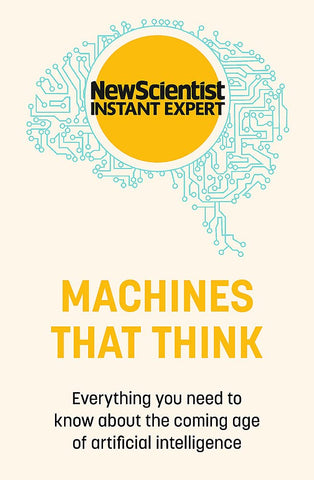 Machines That Think: Everything You Need To Know About The Coming Age Of Artificial Intelligence