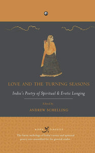 Love And The Turning Seasons: India's Poetry Of Spiritual And Erotic Longing