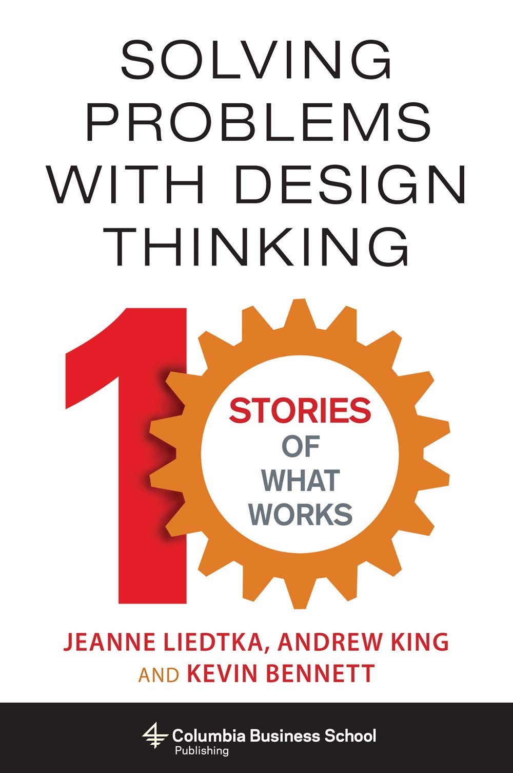 Solving Problems With Design Thinking – Ten Stories Of What Works