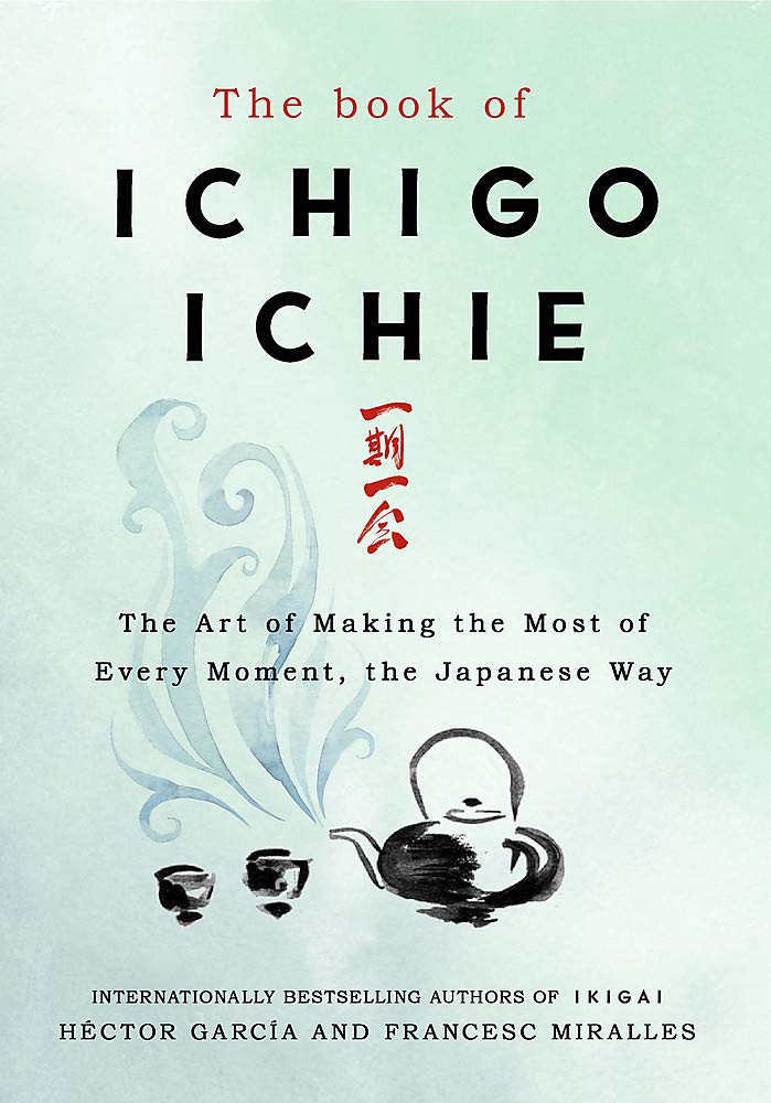 The Book of Ichigo Ichie: The Art Of Making The Most Of Every Moment, The Japanese Way