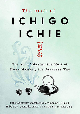 The Book of Ichigo Ichie: The Art Of Making The Most Of Every Moment, The Japanese Way