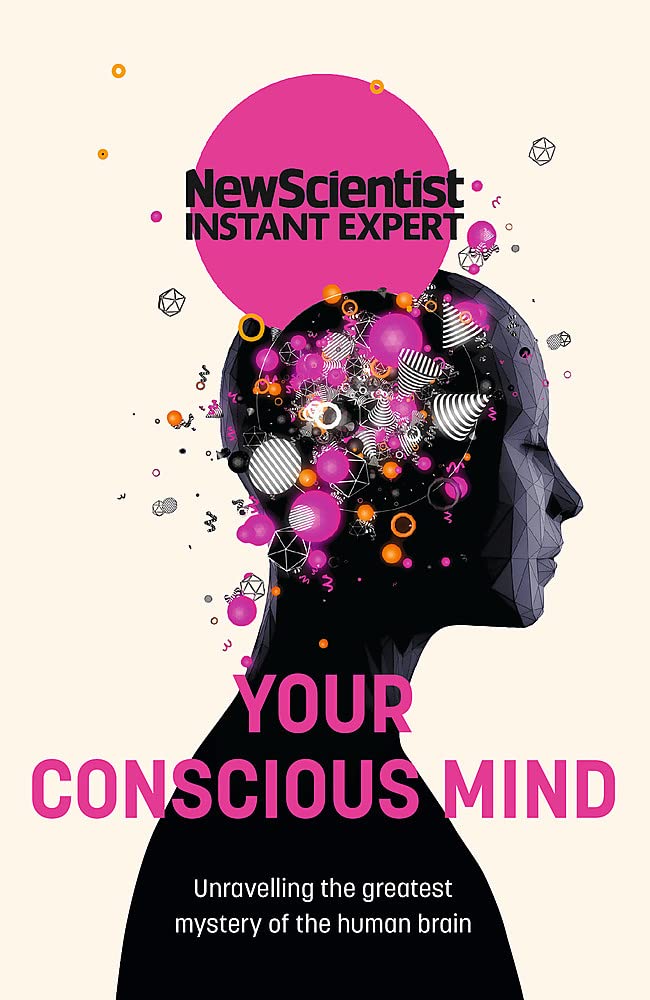Your Conscious Mind: Unravelling The Greatest Mystery Of The Human Brain