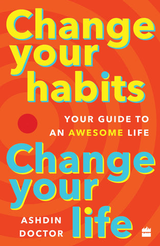 Change Your Habits, Change Your Life : Your Guide To An Awesome Life