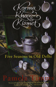 Korma, Kheer & Kismet: Five Seasons In Old Delhi