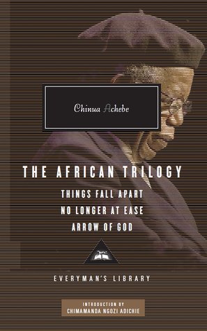 The African Trilogy: Things Fall Apart No Longer At Ease Arrow Of God