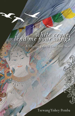 White Crane Lend Me Wings: A Tibetan Tale Of Love And War