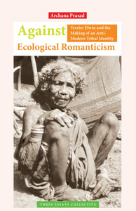 Against Ecological Romanticism: Verrier Elwin and the Making of an Anti-Modern Tribal Identity