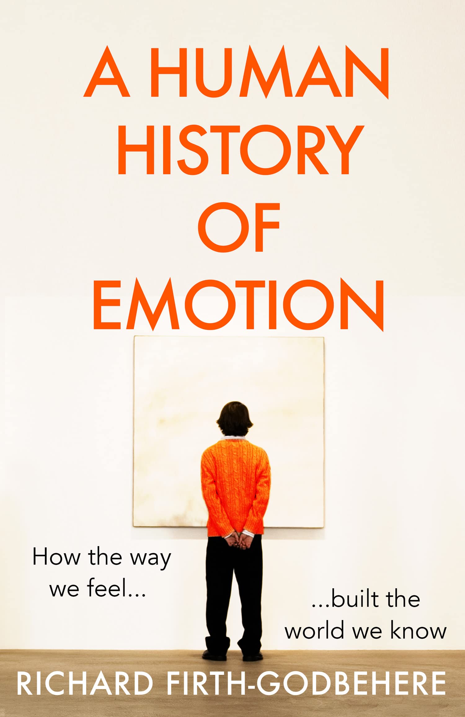 A Human History Of Emotion: How The Way We Feel Built The World We Know