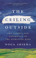 The Ceiling Outside: The Science And Experience Of The Disrupted Mind