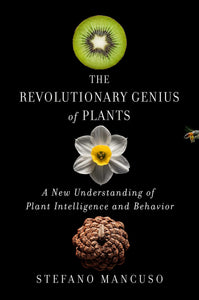 The Revolutionary Genius Of Plants: A New Understanding Of Plant Intelligence And Behavior