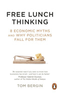 Free Lunch Thinking: 8 Economic Myths And Why Politicians Fall For Them
