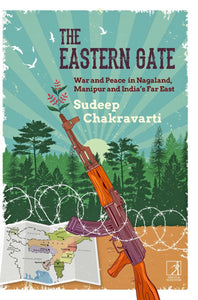 The Eastern Gate: War And Peace In Nagaland, Manipur And India's Far East