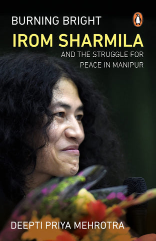 Burning Bright: Irom Sharmila And The Struggle For Peace In Manipur
