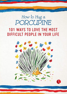 How To Hug A Porcupine: 101 Ways To Love The Most Difficult People In Your Life