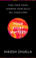 Your Story Matters: Find Your Voice, Sharpen Your Skills, Tell Your Story
