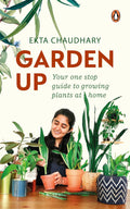 Garden Up: Your One Stop Guide To Growing Plants At Home