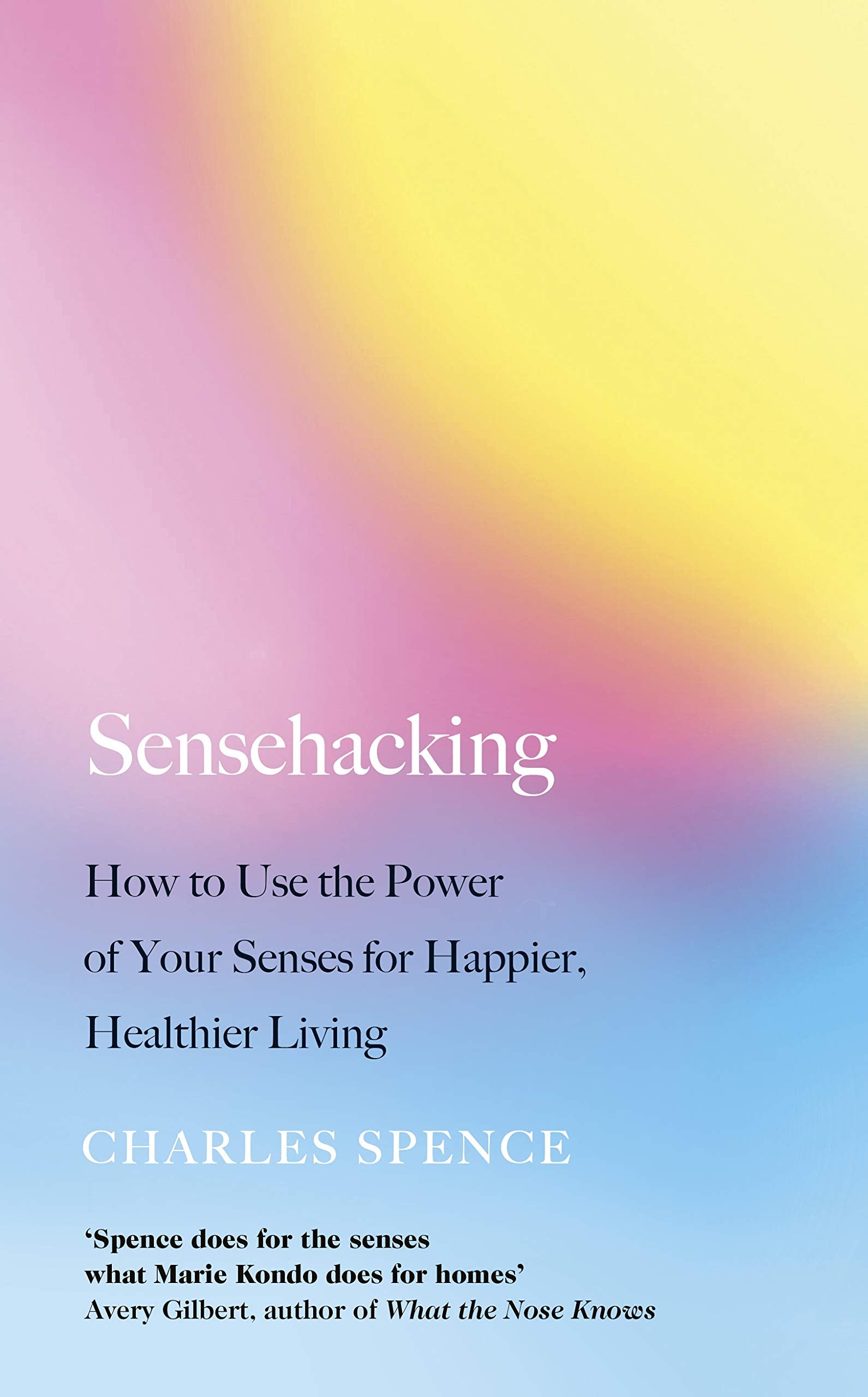 Sensehacking: How To Use The Power Of Your Senses For Happier, Healthier Living