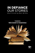In Defiance: Our Stories Short Fiction By Dalit Writers