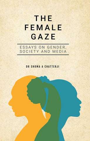 The Female Gaze: Essays On Gender, Society And Media
