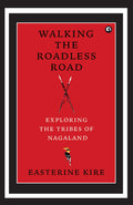 Walking The Roadless Road: Exploring The Tribes Of Nagaland