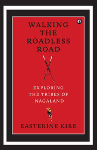Walking The Roadless Road: Exploring The Tribes Of Nagaland