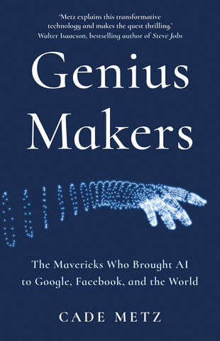Genius Makers: The Mavericks Who Brought AI To Google, Facebook And The World