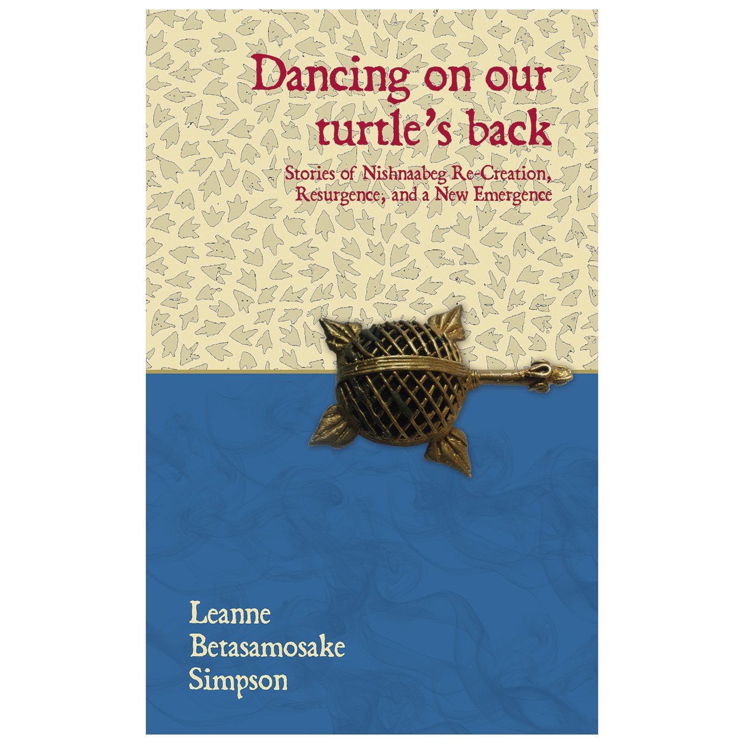 Dancing On Our Turtle's Back: Stories Of Nishnaabeg Re-Creation, Resurgence, And A New Emergence