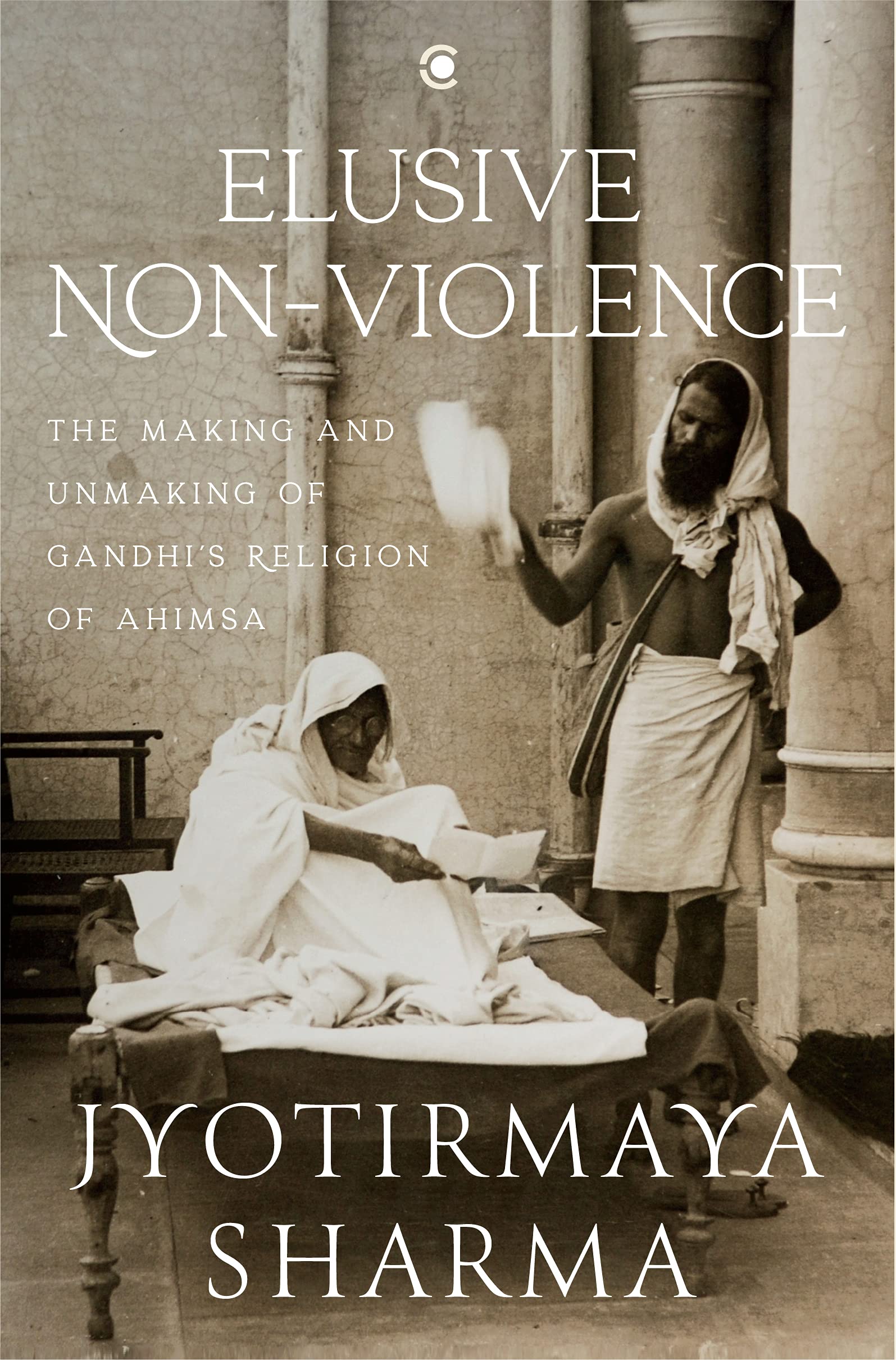Elusive Nonviolence: The Making And Unmaking Of Gandhi’s Religion Of Ahimsa