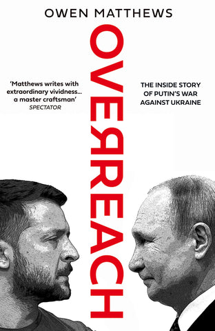 Overreach: The Inside Story of Putin’s War Against Ukraine: The Inside Story of Putin and Russia’s War Against Ukraine