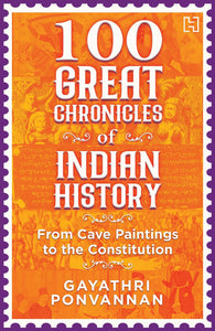 100 Great Chronicles Of Indian History: From Cave Paintings To The Constitution